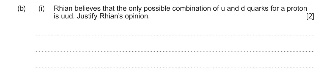 Summer 2025 AS Unit 1, question 6(b)(i): Rhian believes that the only possible combination of u and d quarks for a proton is uud. Justify Rhian’s opinion. [2]