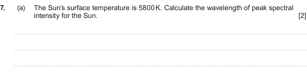Summer 2025 AS Unit 1, question 7(a): The Sun’s surface temperature is 5800 K. Calculate the wavelength of peak spectral intensity for the Sun. [2]