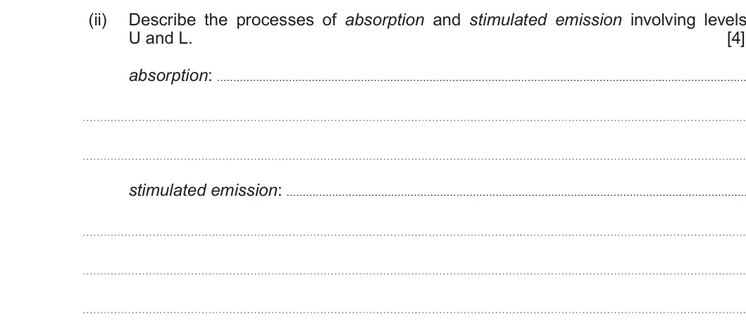 Summer 2017 AS Unit 2, question 8(a)(ii): Describe the processes of absorption and stimulated emission involving levels U and L. [4] absorption: stimulated emission: