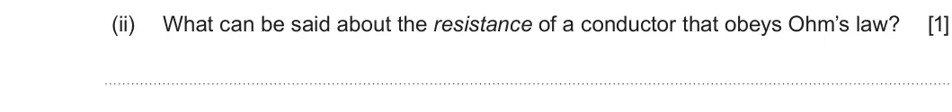 Summer 2019 AS Unit 2, question 1(a)(ii): What can be said about the resistance of a conductor that obeys Ohm’s law? [1]