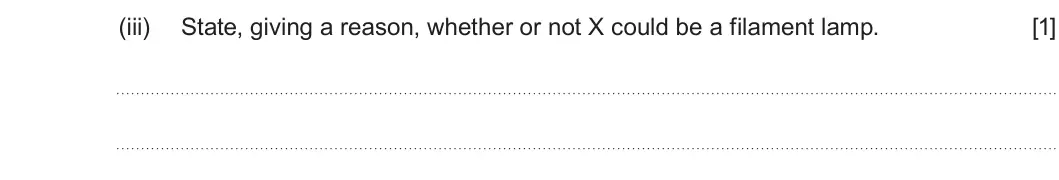 Summer 2019 AS Unit 2, question 1(b)(iii): State, giving a reason, whether or not X could be a filament lamp. [1]