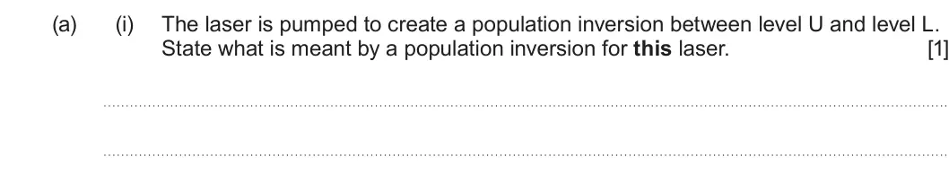 Summer 2022 AS Unit 2, question 7(a)(i): The laser is pumped to create a population inversion between level U and level L. State what is meant by a population inversion for this laser. [1]