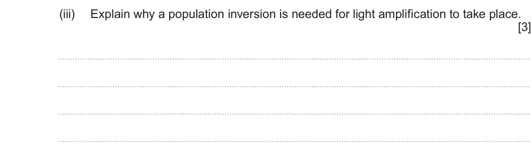 Summer 2022 AS Unit 2, question 7(a)(iii): Explain why a population inversion is needed for light amplification to take place. [3]