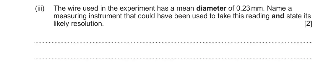 Summer 2023 AS Unit 2, question 1(a)(iii): The wire used in the experiment has a mean diameter of 0.23 mm. Name a measuring instrument that could have been used to take this reading and state its likely
