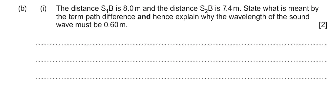 Summer 2023 AS Unit 2, question 4(b)(i): The distance S1B is 8.0 m and the distance S2B is 7.4 m. State what is meant by the term path difference and hence explain why the wavelength of the sound wave