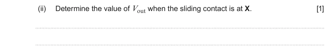 Summer 2024 AS Unit 2, question 2(b)(ii): Determine the value of Vout when the sliding contact is at X. [1]