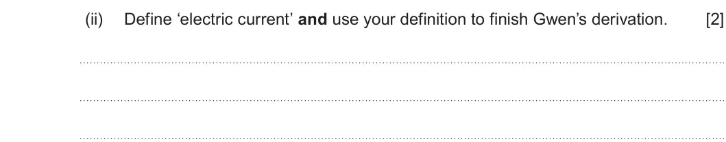 Summer 2025 AS Unit 2, question 1(a)(ii): Define ‘electric current’ and use your definition to finish Gwen’s derivation. [2]