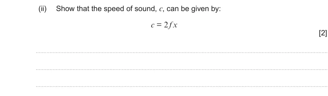 Summer 2025 AS Unit 2, question 4(b)(ii): Show that the speed of sound, c, can be given by: c = 2 f x [2]