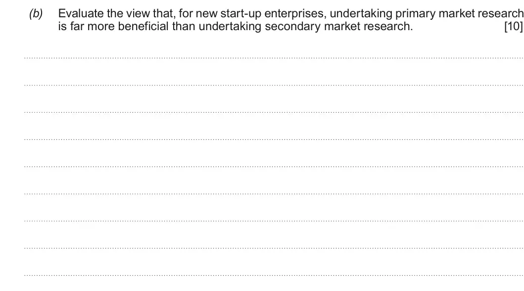 Summer 2017 AS Unit 1, question 2(b): Evaluate the view that, for new start-up enterprises, undertaking primary market research is far more beneficial than undertaking secondary market research. [10