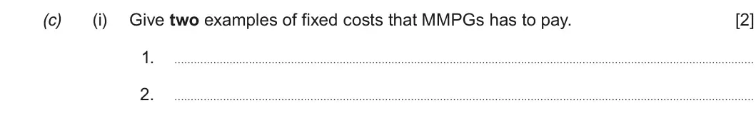 Summer 2018 AS Unit 1, question 4(c)(i): Give two examples of fixed costs that MMPGs has to pay. [2] 1 2.