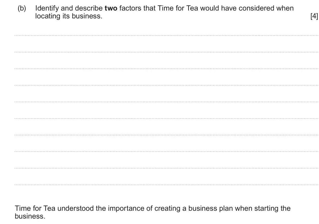 Summer 2024 AS Unit 1, question 1(b): Identify and describe two factors that Time for Tea would have considered when locating its business. [4] Time for Tea understood the importance of creating a b
