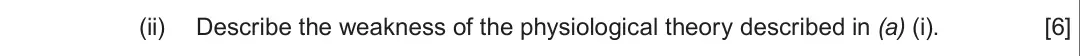Summer 2017 Unit 2, question 3(a)(ii): Describe the weakness of the physiological theory described in (a) (i). [6]