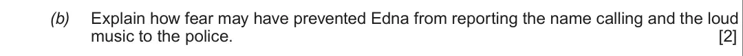 Summer 2018 Unit 2, question 1(b): Explain how fear may have prevented Edna from reporting the name calling and the loud music to the police. [2]