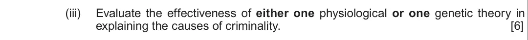 Summer 2019 Unit 2, question 3(a)(iii): Evaluate the effectiveness of either one physiological or one genetic theory in explaining the causes of criminality. [6]