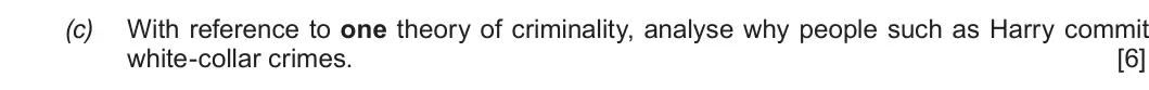 Autumn 2020 Unit 2, question 3(c): With reference to one theory of criminality, analyse why people such as Harry commit white-collar crimes. [6]