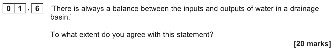 June 2022 AS Paper 1, question 01.6: ‘There is always a balance between the inputs and outputs of water in a drainage basin.’ To what extent do you agree with this statement? [20 marks]