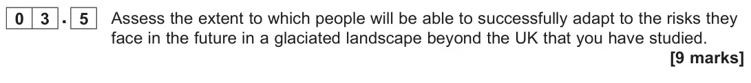June 2022 AS Paper 1, question 03.5: Assess the extent to which people will be able to successfully adapt to the risks they face in the future in a glaciated landscape beyond the UK that you have s