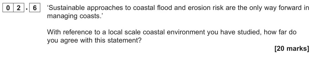 June 2023 AS Paper 1, question 02.6: ‘Sustainable approaches to coastal flood and erosion risk are the only way forward in managing coasts.’ With reference to a local scale coastal environment you