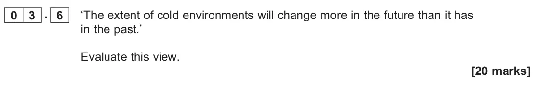 June 2025 AS Paper 1, question 03.6: ‘The extent of cold environments will change more in the future than it has in the past.’ Evaluate this view. [20 marks]