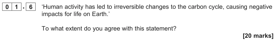 November 2020 AS Paper 1, question 01.6: ‘Human activity has led to irreversible changes to the carbon cycle, causing negative impacts for life on Earth.’ To what extent do you agree with this statemen