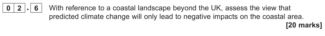 November 2020 AS Paper 1, question 02.6: With reference to a coastal landscape beyond the UK, assess the view that predicted climate change will only lead to negative impacts on the coastal area. [20 m