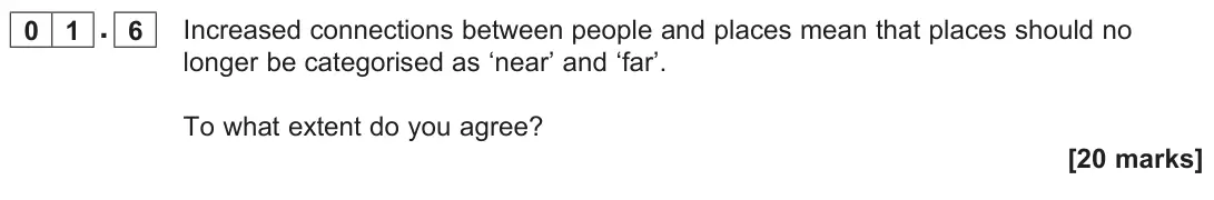 June 2022 AS Paper 2, question 01.6: Increased connections between people and places mean that places should no longer be categorised as ‘near’ and ‘far’. To what extent do you agree? [20 marks]