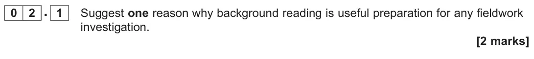 June 2022 AS Paper 2, question 02.1: Suggest one reason why background reading is useful preparation for any fieldwork investigation. [2 marks]