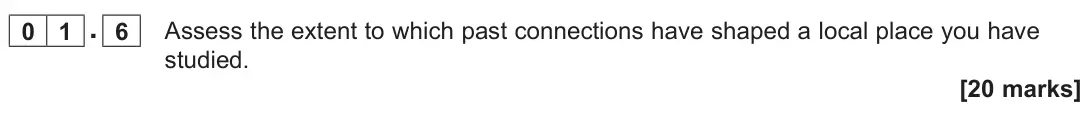 June 2023 AS Paper 2, question 01.6: Assess the extent to which past connections have shaped a local place you have studied. [20 marks]