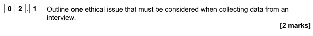 June 2024 AS Paper 2, question 02.1: Outline one ethical issue that must be considered when collecting data from an interview. [2 marks]