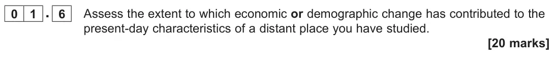 June 2025 AS Paper 2, question 01.6: Assess the extent to which economic or demographic change has contributed to the present-day characteristics of a distant place you have studied. [20 marks]