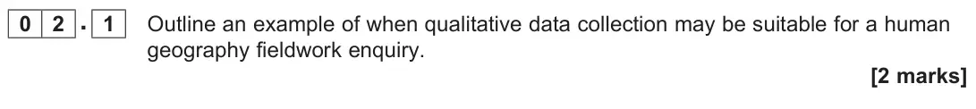 November 2020 AS Paper 2, question 02.1: Outline an example of when qualitative data collection may be suitable for a human geography fieldwork enquiry. [2 marks]