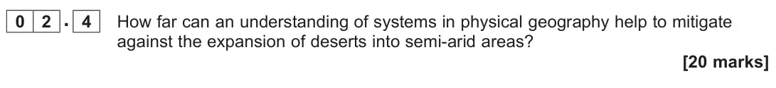 June 2022 Paper 1, question 02.4: How far can an understanding of systems in physical geography help to mitigate against the expansion of deserts into semi-arid areas? [20 marks]