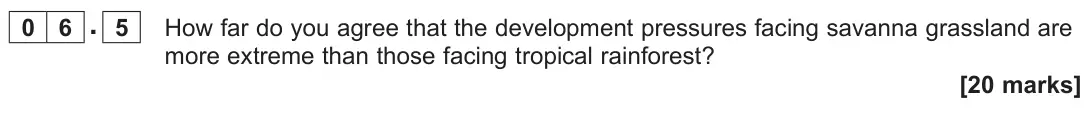 June 2023 Paper 1, question 06.5: How far do you agree that the development pressures facing savanna grassland are more extreme than those facing tropical rainforest? [20 marks]