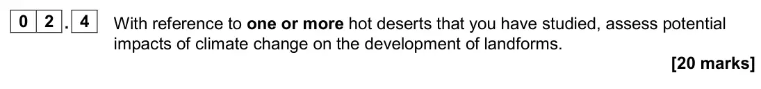 June 2024 Paper 1, question 02.4: With reference to one or more hot deserts that you have studied, assess potential impacts of climate change on the development of landforms. [20 marks]