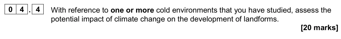 June 2024 Paper 1, question 04.4: With reference to one or more cold environments that you have studied, assess the potential impact of climate change on the development of landforms. [20 marks]