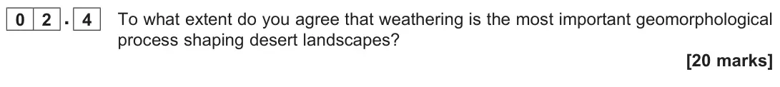 June 2025 Paper 1, question 02.4: To what extent do you agree that weathering is the most important geomorphological process shaping desert landscapes? [20 marks]
