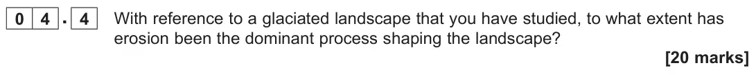 June 2025 Paper 1, question 04.4: With reference to a glaciated landscape that you have studied, to what extent has erosion been the dominant process shaping the landscape? [20 marks]