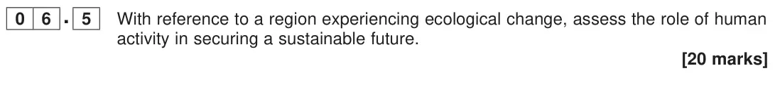 November 2020 Paper 1, question 06.5: With reference to a region experiencing ecological change, assess the role of human activity in securing a sustainable future. [20 marks]