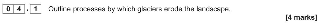 November 2021 Paper 1, question 04.1: Outline processes by which glaciers erode the landscape. [4 marks]