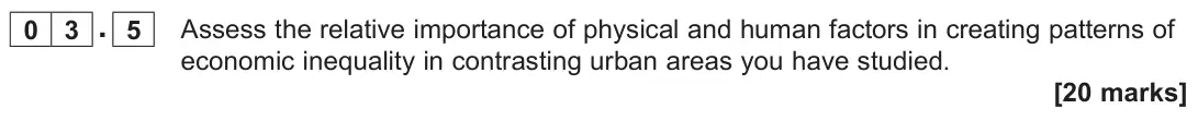 June 2023 Paper 2, question 03.5: Assess the relative importance of physical and human factors in creating patterns of economic inequality in contrasting urban areas you have studied. [20 marks]