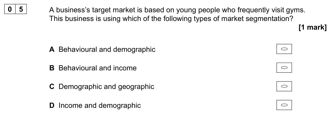 June 2022 AS Paper 1, question 05: A business’s target market is based on young people who frequently visit gyms. This business is using which of the following types of market segmentation? [1 ma