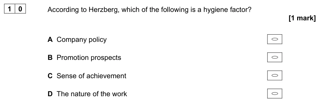 June 2022 AS Paper 1, question 10: According to Herzberg, which of the following is a hygiene factor? [1 mark] A Company policy B Promotion prospects C Sense of achievement D The nature of the wo