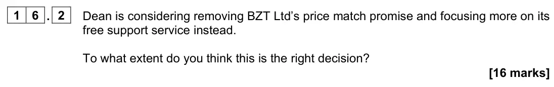 June 2023 AS Paper 1, question 16.2: Dean is considering removing BZT Ltd’s price match promise and focusing more on its free support service instead. To what extent do you think this is the right