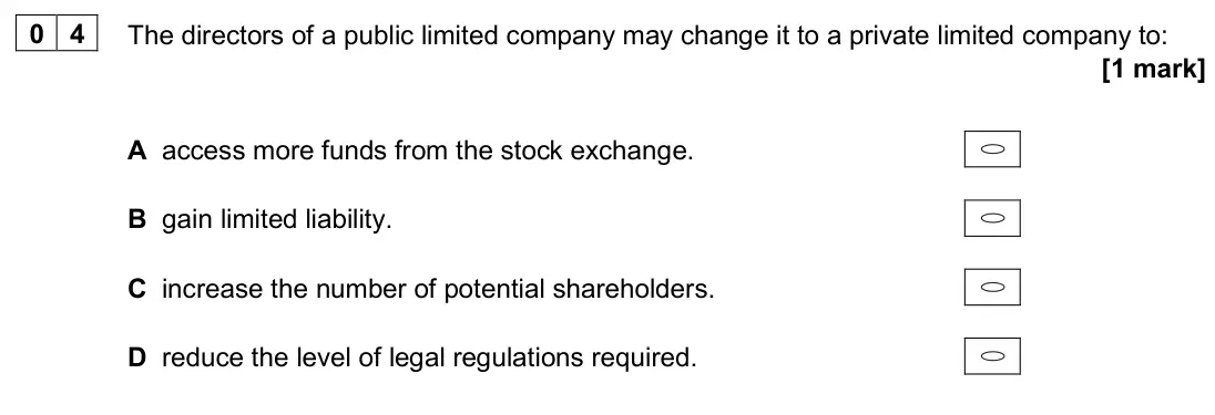 June 2024 AS Paper 1, question 04: The directors of a public limited company may change it to a private limited company to: [1 mark] A access more funds from the stock exchange. B gain limited li