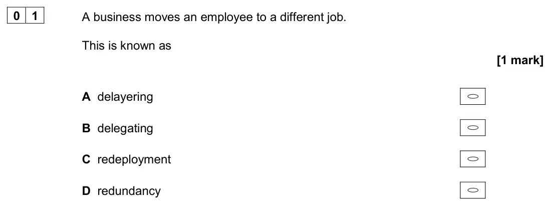 November 2020 AS Paper 1, question 01: A business moves an employee to a different job. This is known as [1 mark] A delayering B delegating C redeployment D redundancy