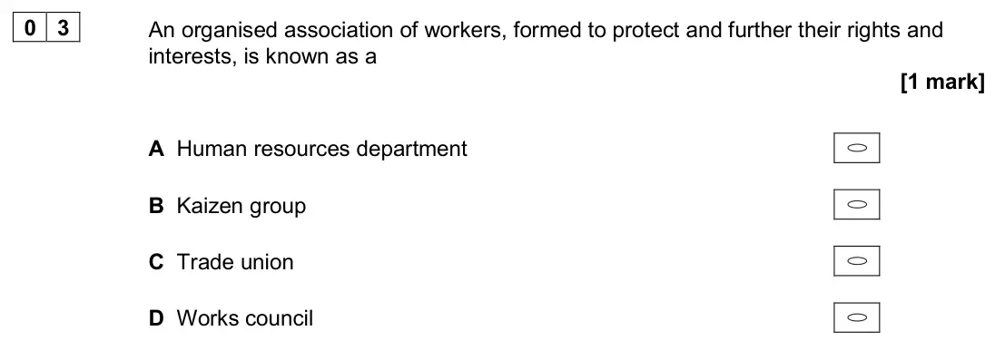 November 2020 AS Paper 1, question 03: An organised association of workers, formed to protect and further their rights and interests, is known as a [1 mark] A Human resources department B Kaizen grou