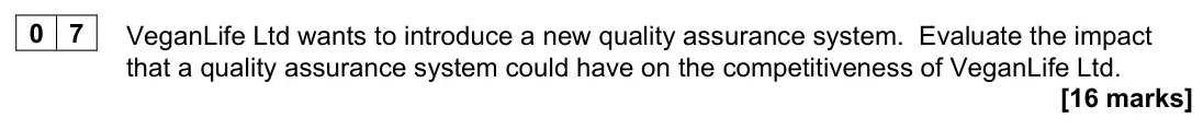 June 2022 AS Paper 2, question 07: VeganLife Ltd wants to introduce a new quality assurance system. Evaluate the impact that a quality assurance system could have on the competitiveness of VeganL