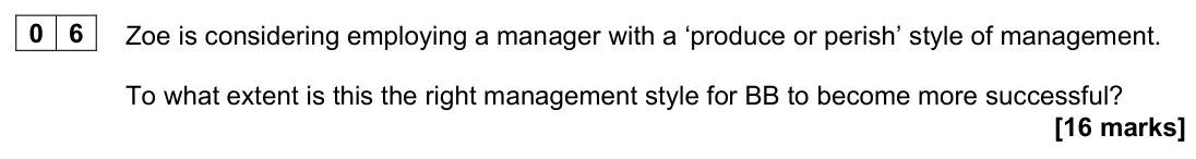 June 2023 AS Paper 2, question 06: Zoe is considering employing a manager with a ‘produce or perish’ style of management. To what extent is this the right management style for BB to become more s