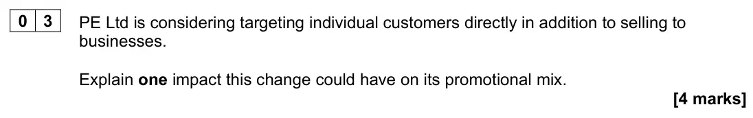 June 2024 AS Paper 2, question 03: PE Ltd is considering targeting individual customers directly in addition to selling to businesses. Explain one impact this change could have on its promotional