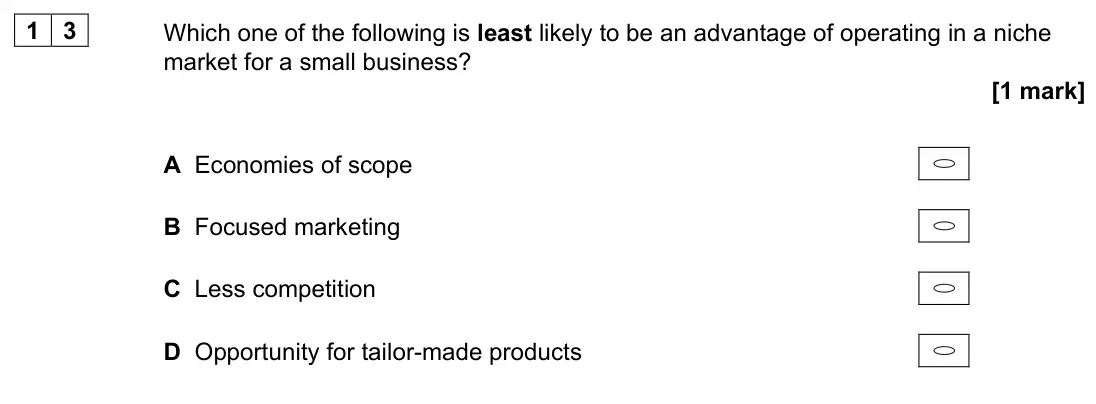 June 2022 Paper 1, question 13: Which one of the following is least likely to be an advantage of operating in a niche market for a small business? [1 mark] A Economies of scope B Focused marke